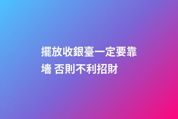 擺放收銀臺一定要靠墻 否則不利招財